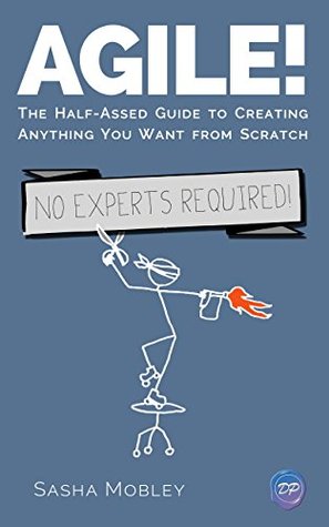 Agile!: The Half-Assed Guide To Creating Anything You Want From Scratch. No Experts Required! (Kindle Edition)