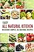 Easy All Natural Kitchen: Delicious Simple, All Natural Recipes with Non-Processed Ingredients for Detox and Anti-Aging