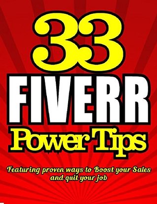 33 FIVERR POWER TIPS - Featuring Proven Ways To BOOST YOUR SALES - QUIT YOUR JOB & Be a Fiverr Success selling online: Fiverr.com tips for online arbitrage ... (Fiverr.Com -Fiverr tips Series Book 1)