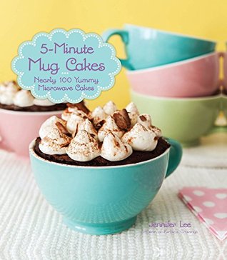 5-Minute Mug Cakes Nearly 100 Yummy Microwave Cakes
