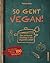 So geht vegan!: Der einfache Einstieg in ein veganes Leben - Das 10-Punkte-Programm mit über 100 Rezepten (German Edition)