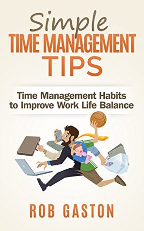 Simple Time Management Tips: Time Management Habits to Improve Work Life Balance (Gastonomics Time Management Series Book 1)