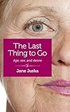 The Last Thing To Go by Jane Juska The Last Thing To Go by Jane Juska