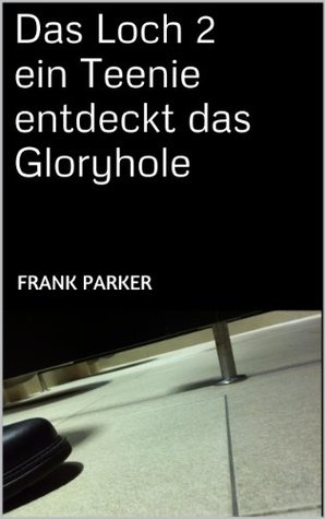 Das Loch 2 ein Teenie entdeckt das Gloryhole (das Loch - ein Teenie entdeckt das Gloryhole) (German Edition)
