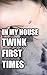 In My House TWINK FIRST TIMES