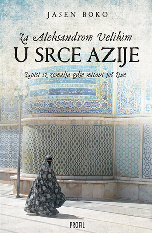 Za Aleksandrom Velikim u srce Azije: Zapisi iz zemalja gdje mitovi još žive (Paperback)