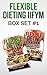 Flexible Dieting IIFYM Box Set #1 Flexible Dieting 101 + The Flexible Dieting Cookbook: 160 Delicious High Protein Recipes for Building Healthy Lean Muscle ... Recipes, Carb Cycling, Calorie Counting)