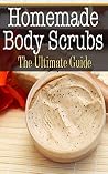 Homemade Body Scrubs: The Ultimate Guide Homemade Body Scrubs: The Ultimate Guide