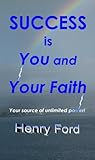 Success is You and Your Faith: Your source of unlimited power