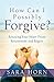 How Can I Possibly Forgive?: Rescuing Your Heart from Resentment and Regret