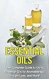 Essential Oils: The complete guide to using essential oils for aromatherapy, weight loss, and more!