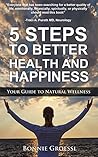 5 Steps to Better Health and Happiness: Your Guide to Natural Wellness