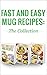 Fast And Easy Mug Recipes: The Collection