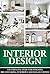 Interior Design: The Essential Guide For Designing Breathtaking, Luxurious And Elegant Homes (Interior Design, Interior, Design)