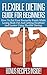 Flexible Dieting Guide For Beginners: How To Eat Your Favourite Foods While Losing Body Fat And Getting Healthier And Leaner Using Flexible Dieting (Flexible ... IIFYM, Fitness, Weight-Loss, Muscle-Gain)
