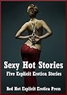 Sexy Hot Stories: Five Explicit Erotica Stories Sexy Hot Stories: Five Explicit Erotica Stories