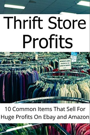 Thrifit Store Profits: 10 Common Items That Sell For Huge Profit On Ebay and Amazon (Thrift Store Profits Book 1)
