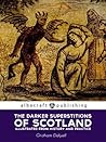 The Darker Superstitions of Scotland: Illustrated from History and Practice The Darker Superstitions of Scotland: Illustrated from History and Practice