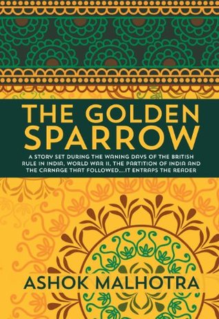 The Golden Sparrow: A story set during the waning days of the British Rule in India, World War II, the partition of India and the carnage that followed….it entraps the reader (Kindle Edition)