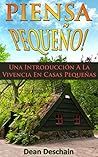 Piensa Pequeño! Una Introducción A La Vivencia En Casas Pequeñas (Homesteading, off grid, log cabin, modular homes, container homes, country living, RV) (Spanish Edition)