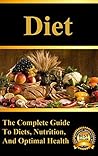 Diet: The Complete Guide to Diets, Weight Loss, and Optimal Nutrition