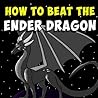 How To Beat The Ender Dragon: An Unofficial Step by Step Guide