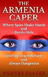The Armenia Caper: Where Spies Shake Hands and Devils Hide. Alluring Unpredictable and Always Dangerous (Hunter Blacke Chronicles Book 1) The Armenia Caper: Where Spies Shake Hands and Devils Hide. Alluring Unpredictable and Always Dangerous (Hunter Blacke Chronicles Book 1)