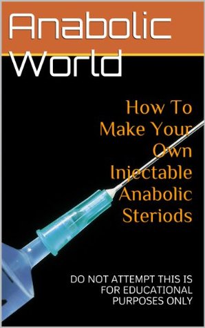 How To Make Your Own Injectable Anabolic Steriods: DO NOT ATTEMPT THIS IS FOR EDUCATIONAL PURPOSES ONLY (Kindle Edition)