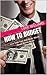 How to Budget: Live Debt Free And Never Worry About Money Again (How to Be Successful, Make Money, and Design Your Life Book 3)