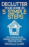 Declutter Your Home in 5 Simple Steps: How to Declutter and Organize Your Home for Tidy, Stress Free Living (DIY Household Hacks)