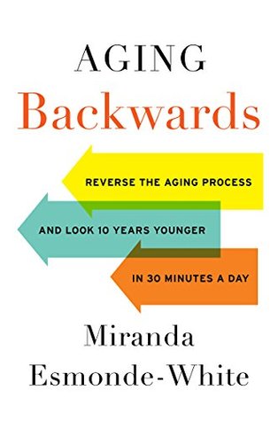Aging Backwards: Reverse the Aging Process and Look 10 Years Younger in 30 Minutes a Day (Kindle Edition)