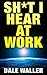 Sh*t I Hear at Work by Dale Waller