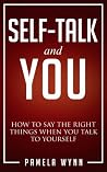 Self-Talk and You: How to Say the Right Things When You Talk to Yourself Self-Talk and You: How to Say the Right Things When You Talk to Yourself