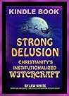 Strong Delusion: Christianity's Institutionalized Witchcraft