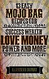 13 Easy Mojo Bag Recipes: For Success Wealth Love Money Power and More (Hoodoo Recipes) 13 Easy Mojo Bag Recipes: For Success Wealth Love Money Power and More (Hoodoo Recipes)