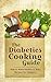 The Diabetics Cooking Guide: How to Make Healthy & Tasty Recipes for Diabetics - A Sugar Free Diabetes Cookbook