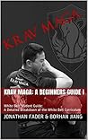 Krav Maga: A Beginners Guide I: White Belt Student Guide: A Detailed Breakdown of the White Belt Curriculum (Urban Tactics Krav Maga Belt Guides Book 1)