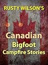 Rusty Wilson's Canadian Bigfoot Campfire Stories (Rusty Wilson's Bigfoot Campfire Stories) Rusty Wilson's Canadian Bigfoot Campfire Stories (Rusty Wilson's Bigfoot Campfire Stories)