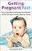 Getting Pregnant: Getting Pregnant Fast...in 3 Months or Less! - The Essential ‘How to Get Pregnant Fast Guide’ that will Turn Your Dream of Having a Baby ... (Getting Pregnant Series Book 1)