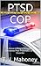 PTSD Cop: A Police Officer's Struggle to Overcome Post-Traumatic Stress Disorder