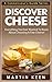 Discover Cheese - Everything You Ever Wanted To Know About Choosing A Fine Cheese! (A Connoisseur’s Guide Series)