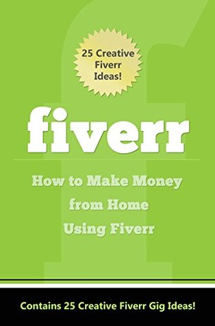 Fiverr: How to Make Money Using Fiverr: Contains 25 Creative Fiverr Gig Ideas! (Fiverr: 25 Creative Fiverr Gig Ideas Book 1)