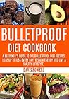 MY BULLETPROOF DIET COOKBOOK: A Beginner's Guide to the Bulletproof Diet Recipes: To Help You Lose Up to 1 Lbs every day, Regain Energy and Live a Healthy Lifestyle.