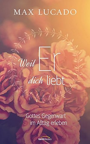 Weil er dich liebt: Gottes Gegenwart im Alltag erleben