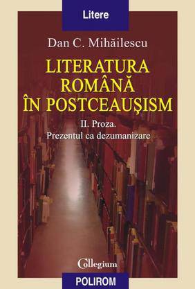 Literatura română in postceauşism. Volumul II. Proza. Prezentul ca dezumanizare (Paperback)