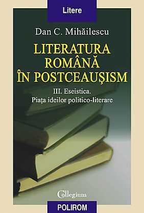 Literatura română în postceauşism. Volumul III. Eseistică. Piaţa ideilor politico-literare