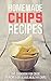 Homemade Chips Recipes: The Cookbook for Crisp, Crunchy & Delicious Healthy Chips - Snacks and Desserts for the Holiday