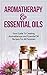 Aromatherapy & Essential Oils: Your Guide To Creating Aromatherapy and Essential Oil Recipes For All Purposes