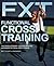 Functional Cross Training: The Revolutionary, Routine-Busting Approach to Total Body Fitness