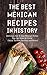 The Best Mexican Recipes In History: Delicious, Fast & Easy Mexican Dishes You Can Make At Home (Tacos, Tortillas, Burritos and More!)